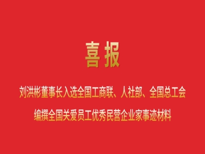 喜報丨劉洪彬董事長入選全國工商聯(lián)、人社部、全國總工會編撰全國關(guān)愛員工優(yōu)秀民營企業(yè)家事跡材料